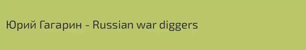 Юрий Гагарин - Russian war diggers